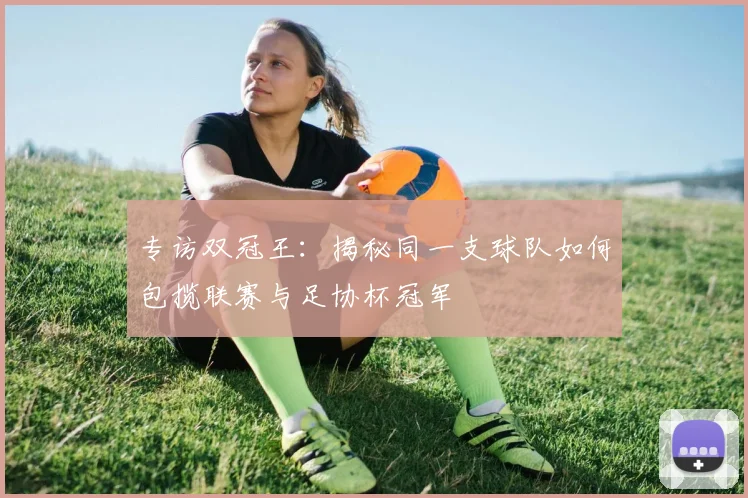 专访双冠王:揭秘同一支球队如何包揽联赛与足协杯冠军
