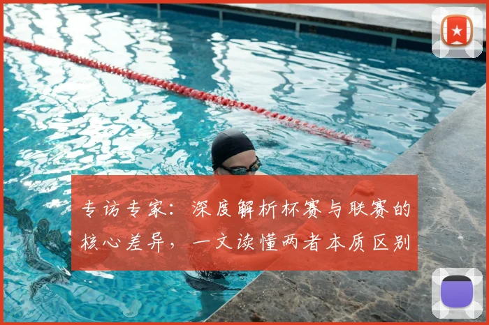 专访专家:深度解析杯赛与联赛的核心差异,一文读懂两者本质区别_20260608195310