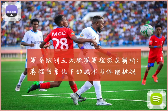 赛季欧洲五大联赛赛程深度解析：赛程密集化下的战术与体能挑战
