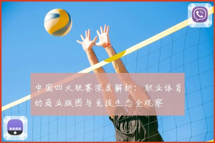 中国四大联赛深度解析:职业体育的商业版图与竞技生态全观察