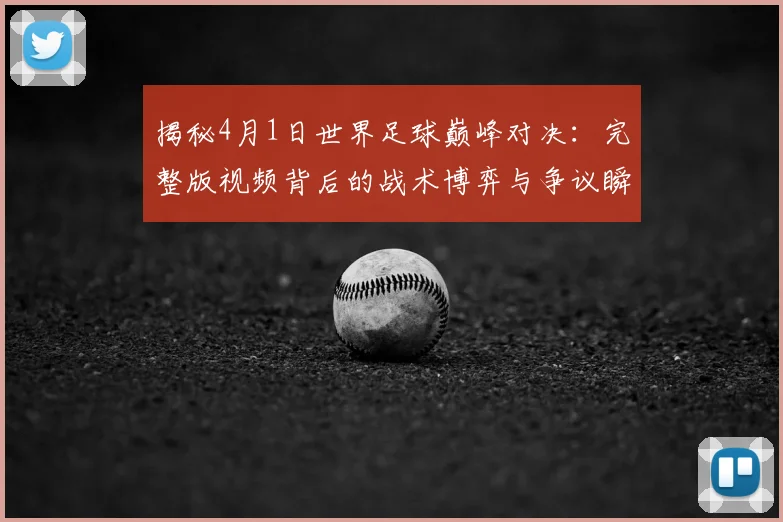 揭秘4月1日世界足球巅峰对决：完整版视频背后的战术博弈与争议瞬间