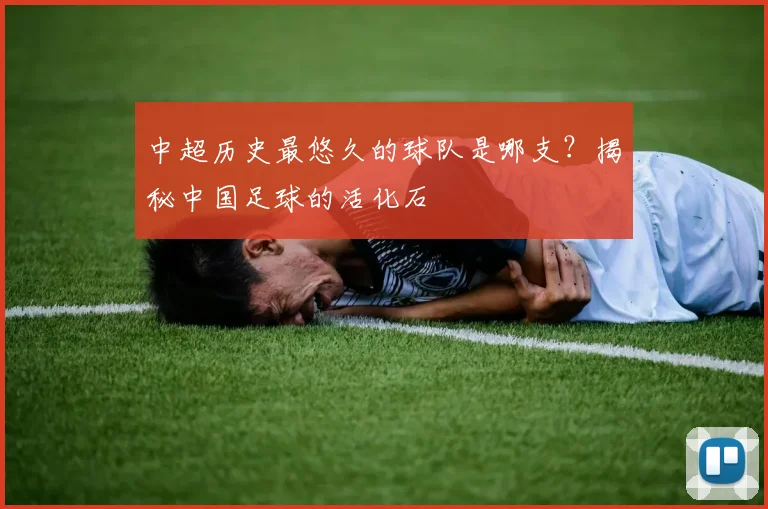 中超历史最悠久的球队是哪支?揭秘中国足球的活化石