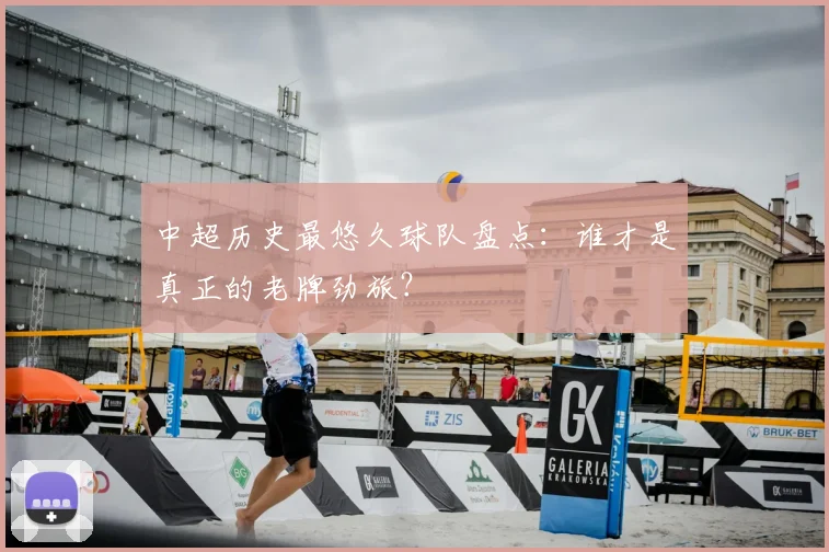 中超历史最悠久球队盘点：谁才是真正的老牌劲旅？