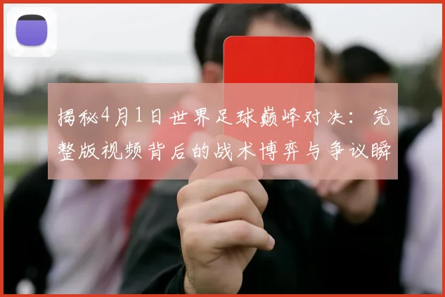 揭秘4月1日世界足球巅峰对决:完整版视频背后的战术博弈与争议瞬间