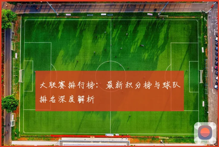 大联赛排行榜:最新积分榜与球队排名深度解析
