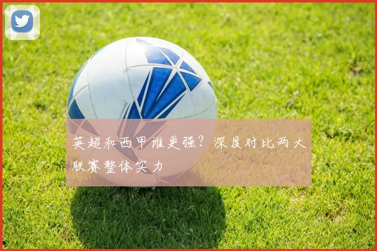 英超和西甲谁更强?深度对比两大联赛整体实力