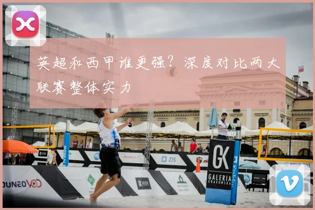 英超和西甲谁更强?深度对比两大联赛整体实力