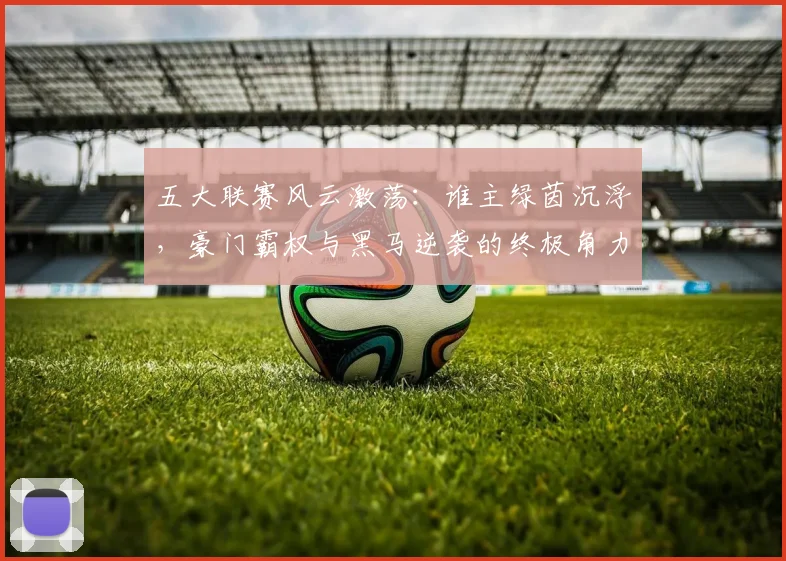 五大联赛风云激荡:谁主绿茵沉浮,豪门霸权与黑马逆袭的终极角力